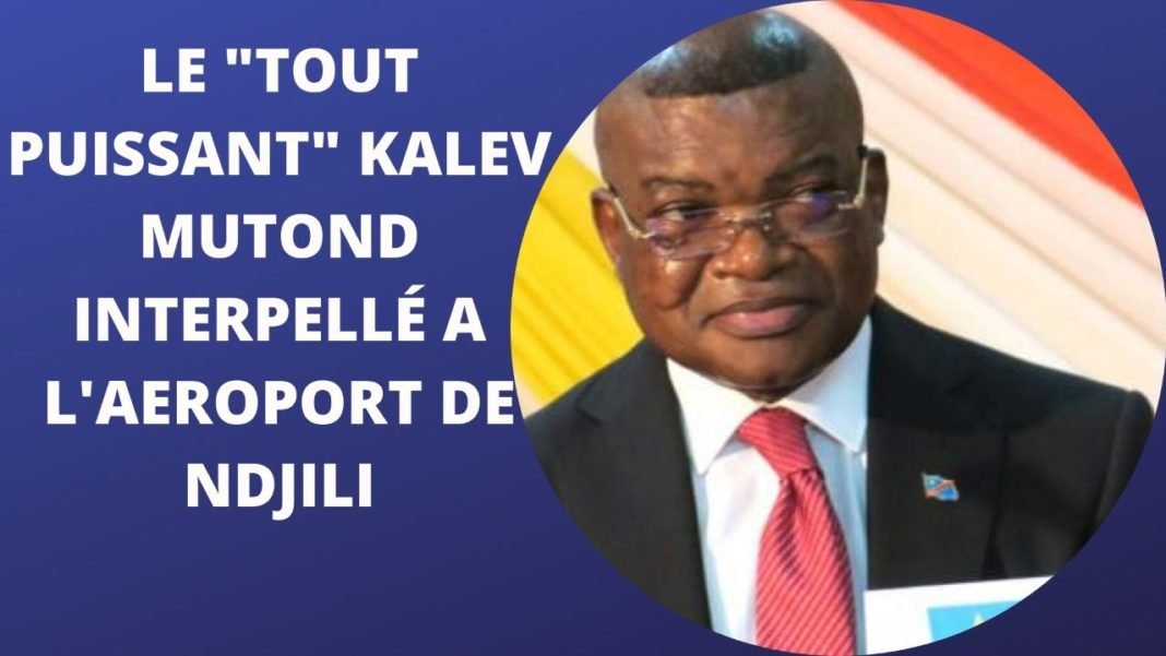 Analyse : Le « TOUT PUISSANT » Kalev Mutond interpellé à l’Aéroport de N’djili